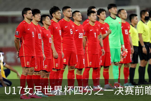 U17女足世界杯四分之一决赛前瞻：中国队对阵巴西队的机遇与挑战分析